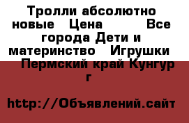 Тролли абсолютно новые › Цена ­ 600 - Все города Дети и материнство » Игрушки   . Пермский край,Кунгур г.